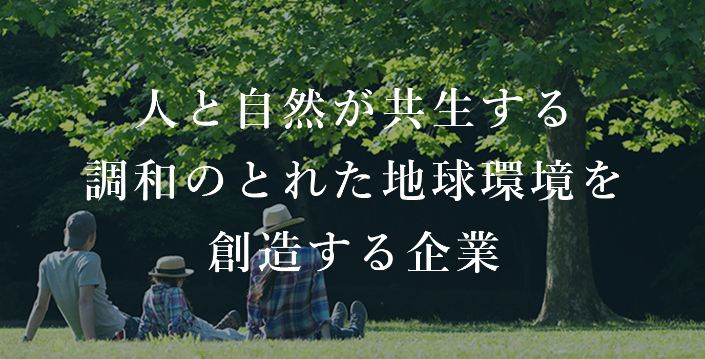 人と自然が共生する調和のとれた地球環境を創造する企業